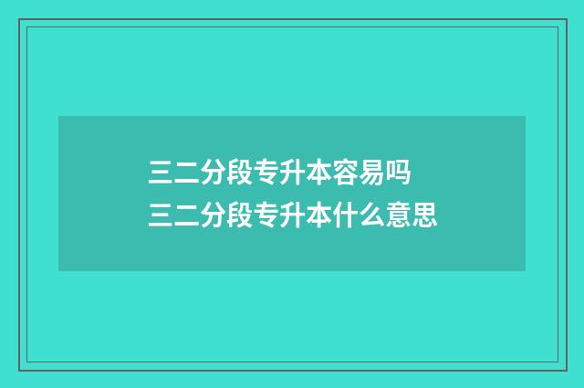 三二分段专升本容易吗 三二分段专升本什么意思