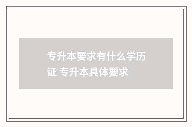 专升本要求有什么学历证 专升本具体要求