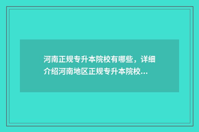 河南正规专升本院校有哪些，详细介绍河南地区正规专升本院校 河南专升本详情