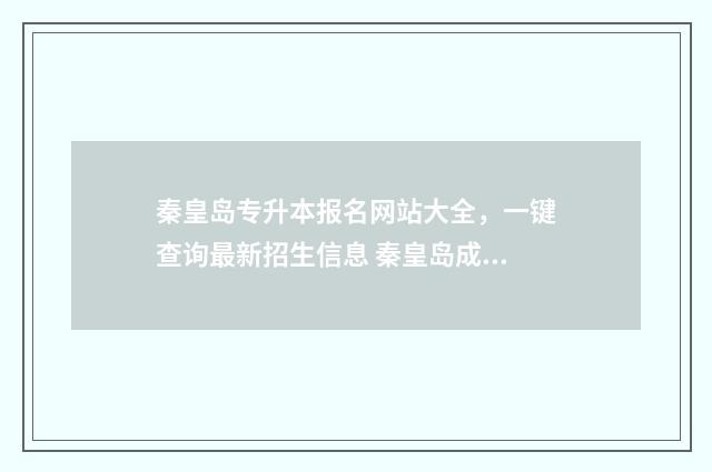 秦皇岛专升本报名网站大全，一键查询最新招生信息 秦皇岛成人专升本