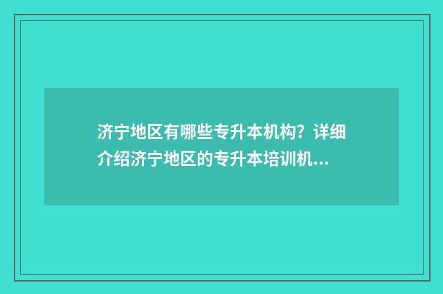 济宁地区有哪些专升本机构?详细介绍济宁地区的专升本培训机构 济宁地区有哪些风景旅游的风景区
