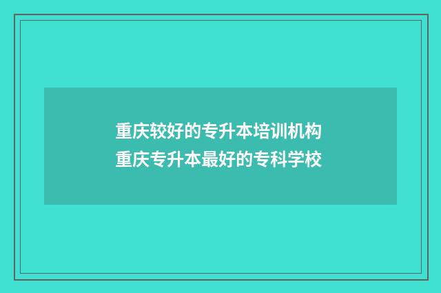 重庆较好的专升本培训机构 重庆专升本最好的专科学校