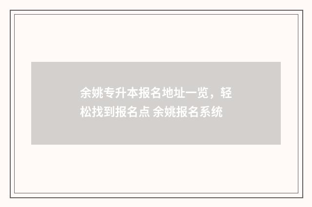 余姚专升本报名地址一览,轻松找到报名点 余姚报名系统