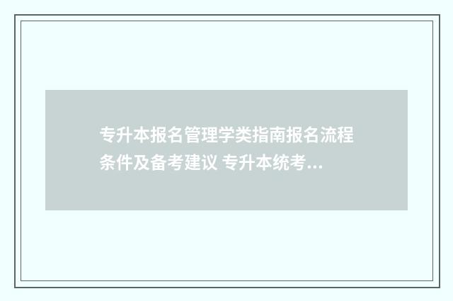 专升本报名管理学类指南报名流程条件及备考建议 专升本统考报名