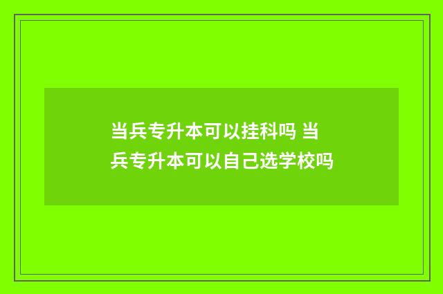 当兵专升本可以挂科吗 当兵专升本可以自己选学校吗
