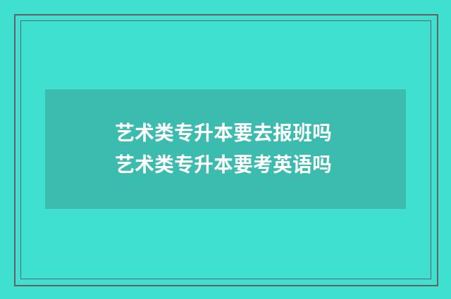 艺术类专升本要去报班吗 艺术类专升本要考英语吗