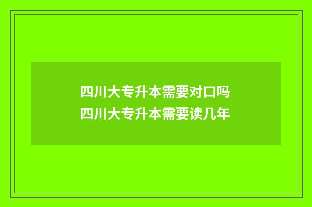 四川大专升本需要对口吗 四川大专升本需要读几年