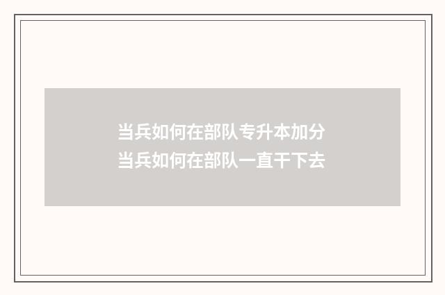 当兵如何在部队专升本加分 当兵如何在部队一直干下去