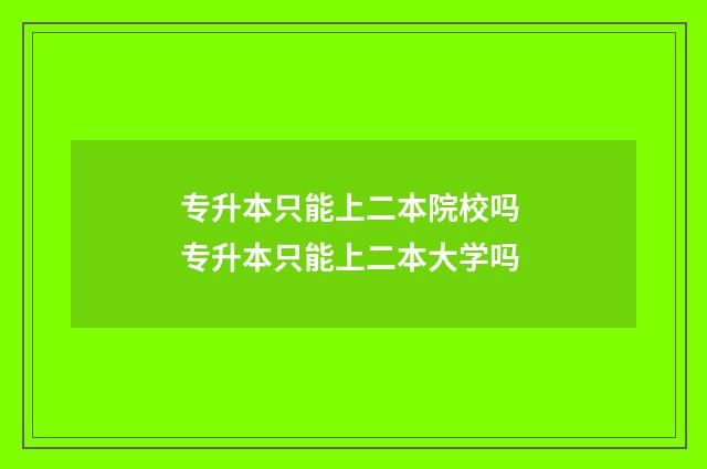 专升本只能上二本院校吗 专升本只能上二本大学吗