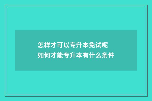 怎样才可以专升本免试呢 如何才能专升本有什么条件