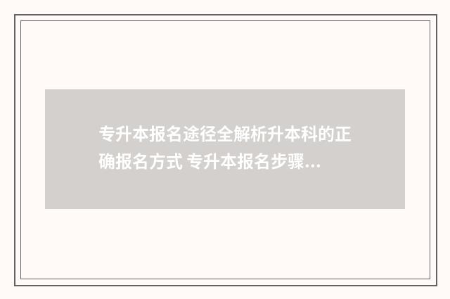 专升本报名途径全解析升本科的正确报名方式 专升本报名步骤流程图