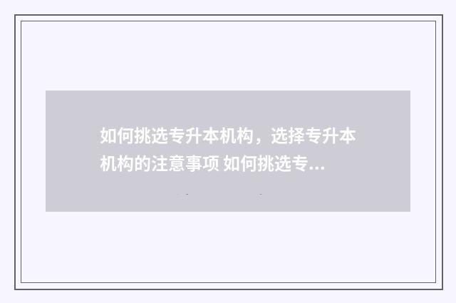 如何挑选专升本机构，选择专升本机构的注意事项 如何挑选专升本专业