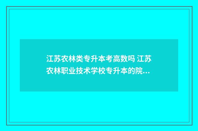 江苏农林类专升本考高数吗 江苏农林职业技术学校专升本的院校