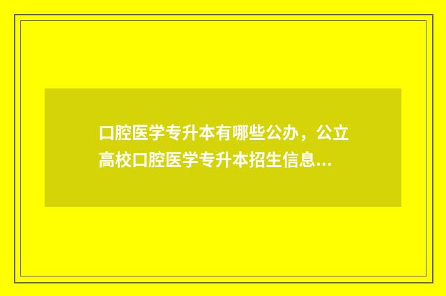 口腔医学专升本有哪些公办，公立高校口腔医学专升本招生信息 口腔专升本