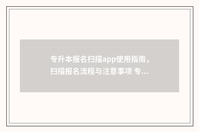 专升本报名扫描app使用指南,扫描报名流程与注意事项 专升本报名扫描件是什么
