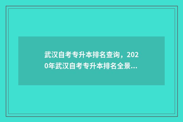 武汉自考专升本排名查询,2020年武汉自考专升本排名全景图 武汉自考专升本年纪要求