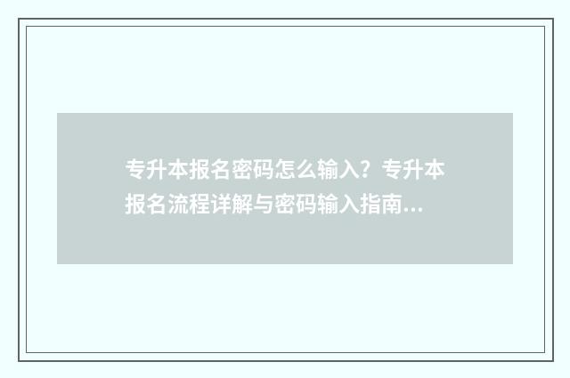 专升本报名密码怎么输入？专升本报名流程详解与密码输入指南 专升本报名密码重置