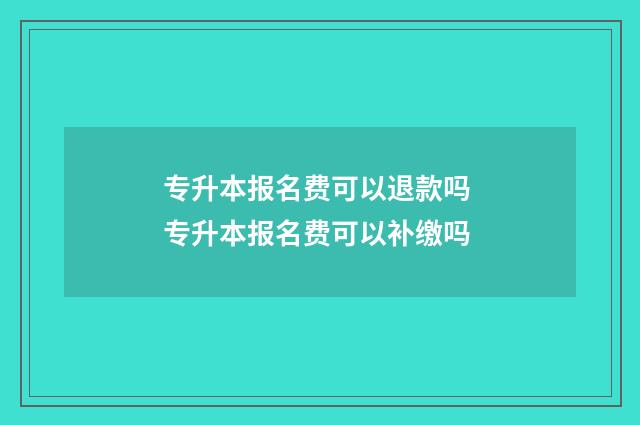 专升本报名费可以退款吗 专升本报名费可以补缴吗