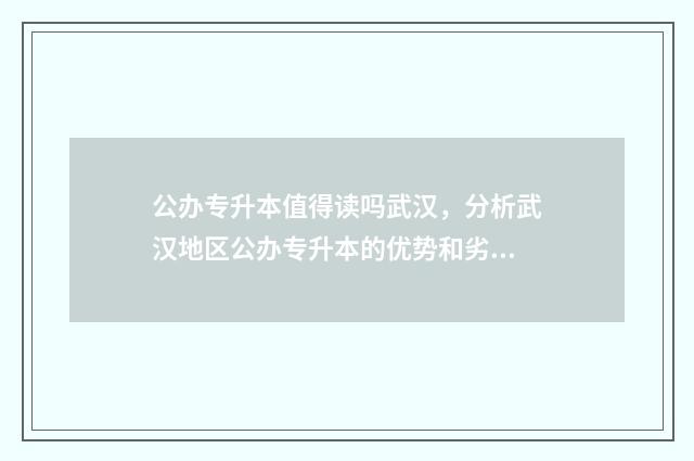公办专升本值得读吗武汉，分析武汉地区公办专升本的优势和劣势 专升本公办难不难