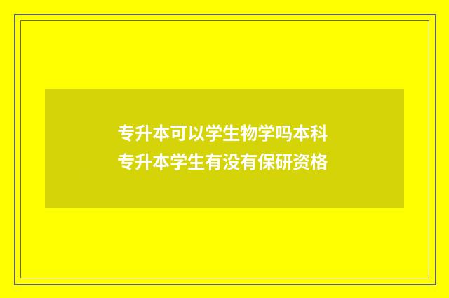 专升本可以学生物学吗本科 专升本学生有没有保研资格