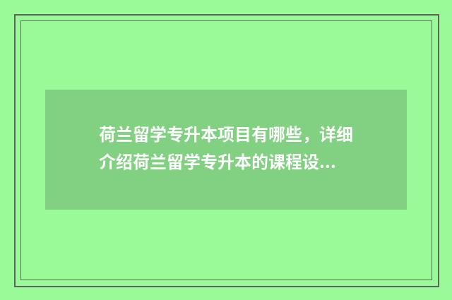 荷兰留学专升本项目有哪些,详细介绍荷兰留学专升本的课程设置 荷兰专升本国内承认吗?