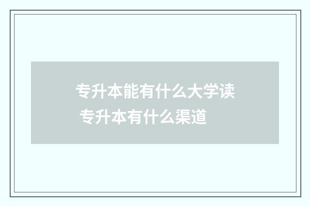 专升本能有什么大学读 专升本有什么渠道