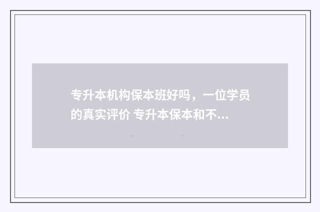专升本机构保本班好吗，一位学员的真实评价 专升本保本和不保本的区别