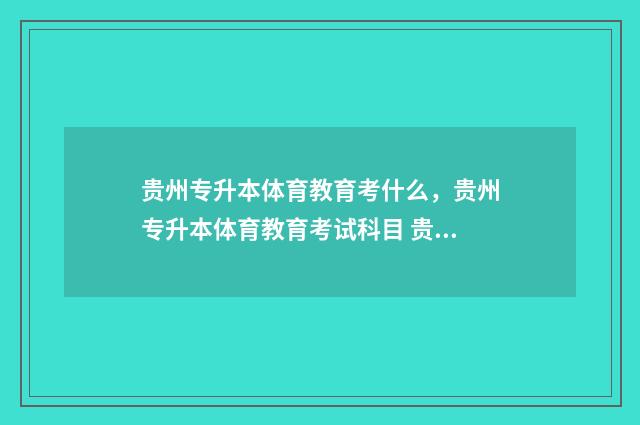 贵州专升本体育教育考什么,贵州专升本体育教育考试科目 贵州专升本体育教育招生院校
