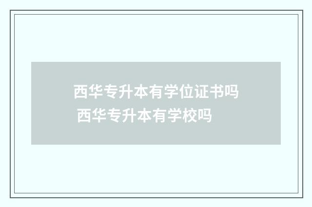 西华专升本有学位证书吗 西华专升本有学校吗