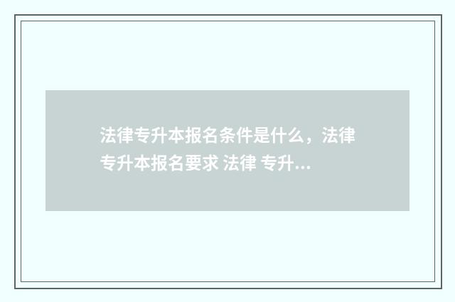 法律专升本报名条件是什么,法律专升本报名要求 法律 专升本