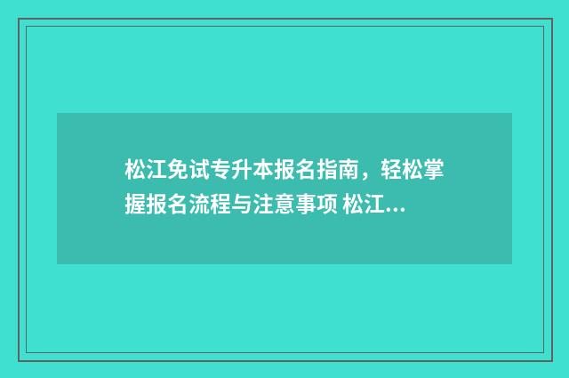 松江免试专升本报名指南，轻松掌握报名流程与注意事项 松江农校专升本