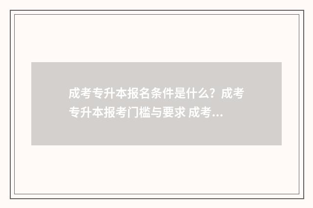 成考专升本报名条件是什么?成考专升本报考门槛与要求 成考专升本报名入口