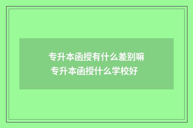 专升本函授有什么差别嘛 专升本函授什么学校好