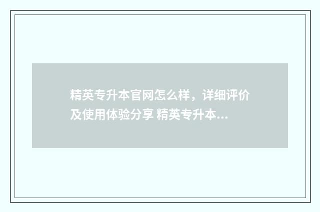精英专升本官网怎么样，详细评价及使用体验分享 精英专升本官网简章