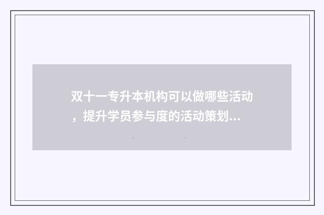 双十一专升本机构可以做哪些活动,提升学员参与度的活动策划 11.1双十一