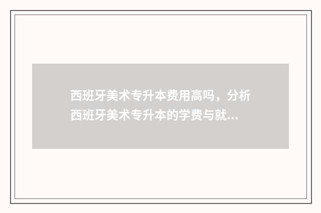 西班牙美术专升本费用高吗,分析西班牙美术专升本的学费与就业前景 西班牙美术类大学