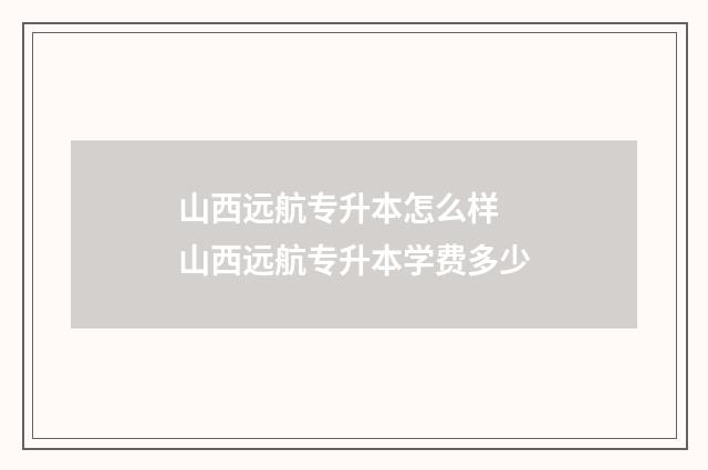山西远航专升本怎么样 山西远航专升本学费多少