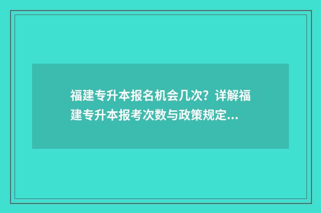 福建专升本报名机会几次？详解福建专升本报考次数与政策规定 福建专升本报名费