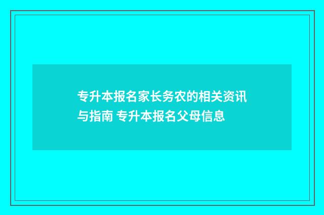 专升本报名家长务农的相关资讯与指南 专升本报名父母信息