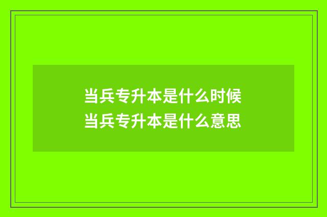 当兵专升本是什么时候 当兵专升本是什么意思