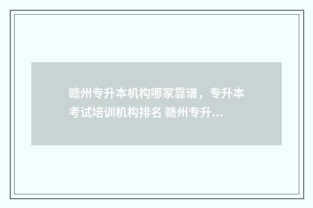 赣州专升本机构哪家靠谱,专升本考试培训机构排名 赣州专升本机构推荐