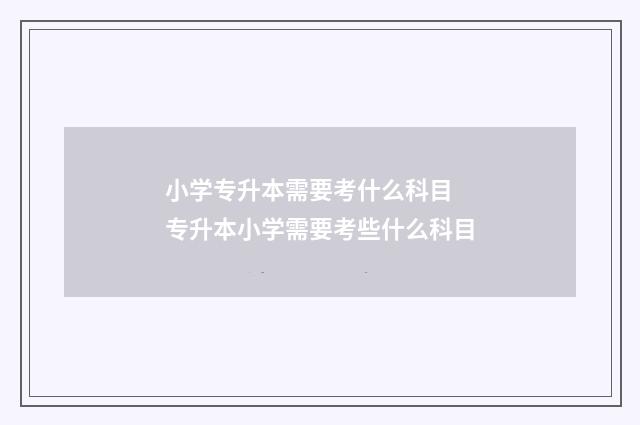 小学专升本需要考什么科目 专升本小学需要考些什么科目