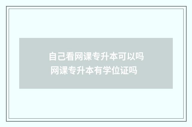 自己看网课专升本可以吗 网课专升本有学位证吗