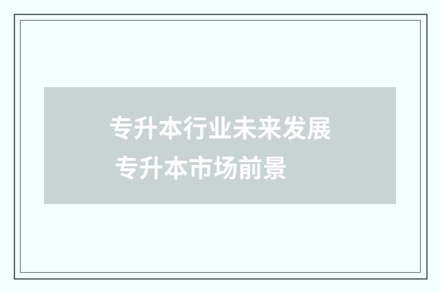 专升本行业未来发展 专升本市场前景