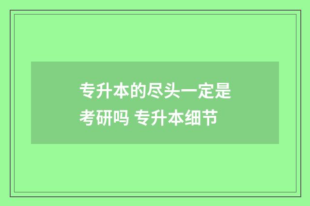 专升本的尽头一定是考研吗 专升本细节