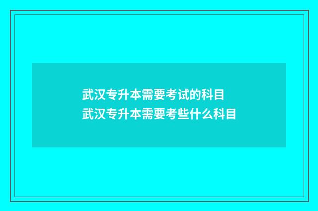武汉专升本需要考试的科目 武汉专升本需要考些什么科目