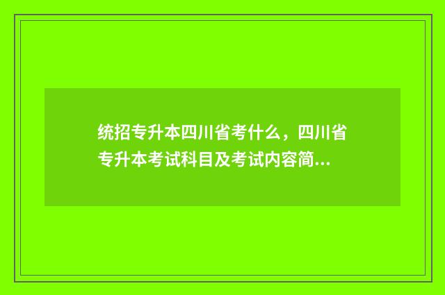 统招专升本四川省考什么，四川省专升本考试科目及考试内容简介