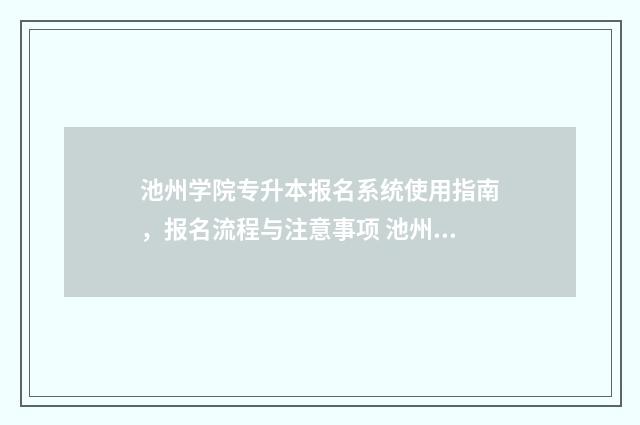 池州学院专升本报名系统使用指南，报名流程与注意事项 池州学院专升本2024年招生简章