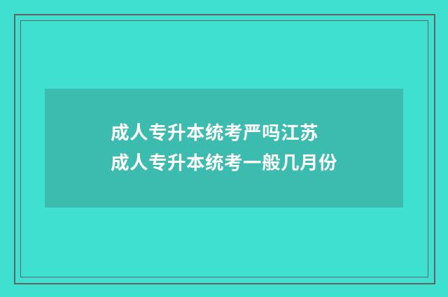 成人专升本统考严吗江苏 成人专升本统考一般几月份