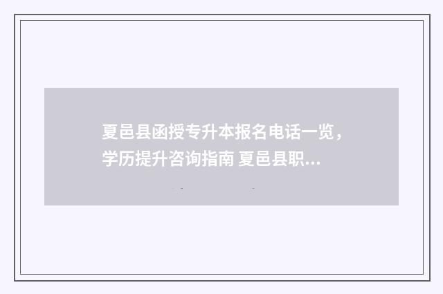 夏邑县函授专升本报名电话一览，学历提升咨询指南 夏邑县职教中心